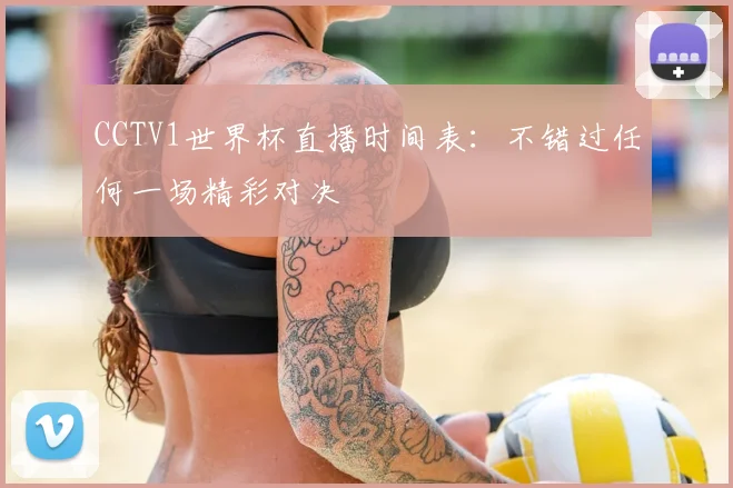 CCTV1世界杯直播时间表:不错过任何一场精彩对决