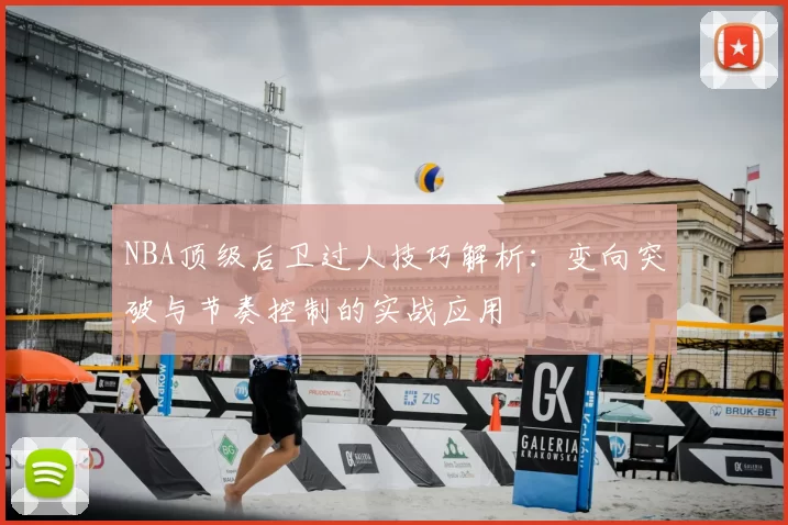 NBA顶级后卫过人技巧解析：变向突破与节奏控制的实战应用