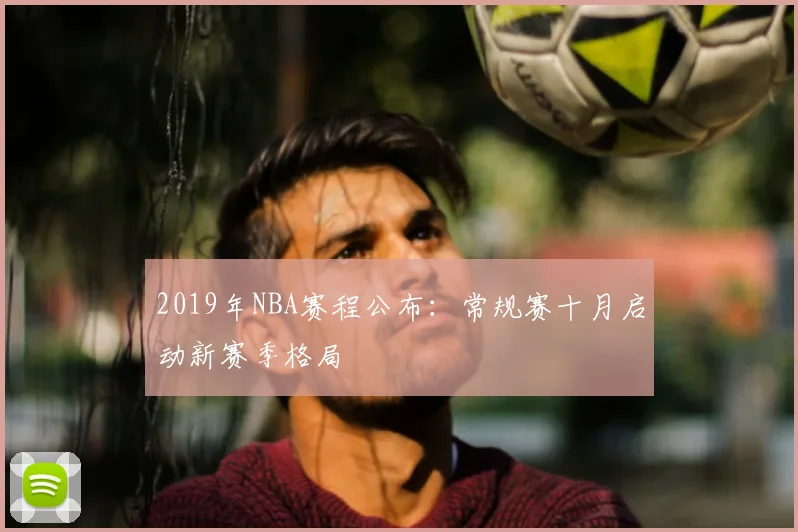 2019年NBA赛程公布：常规赛十月启动新赛季格局