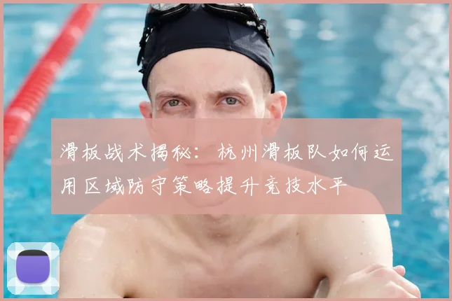滑板战术揭秘:杭州滑板队如何运用区域防守策略提升竞技水平