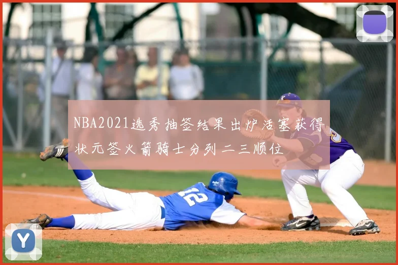NBA2021选秀抽签结果出炉活塞获得状元签火箭骑士分列二三顺位