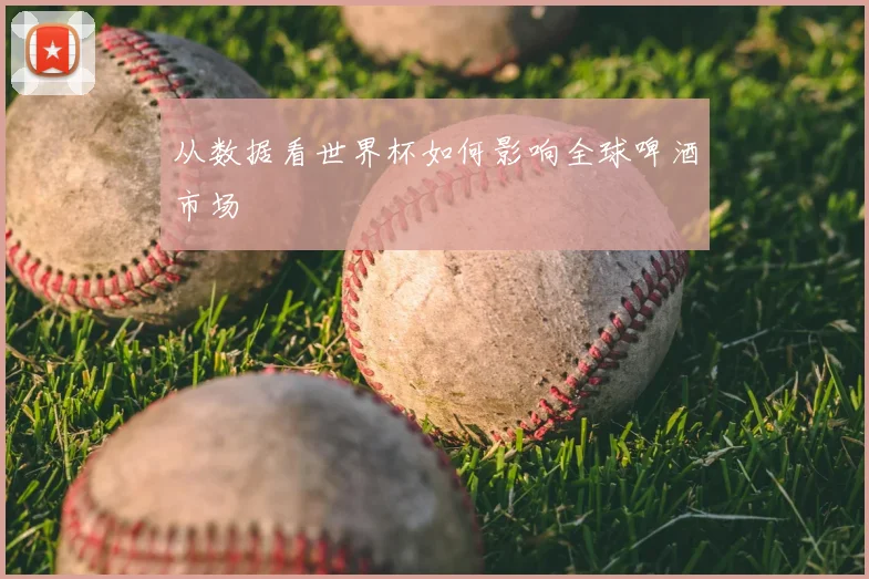 从数据看世界杯如何影响全球啤酒市场