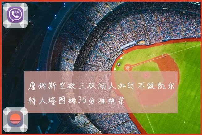 詹姆斯空砍三双湖人加时不敌凯尔特人塔图姆36分准绝杀