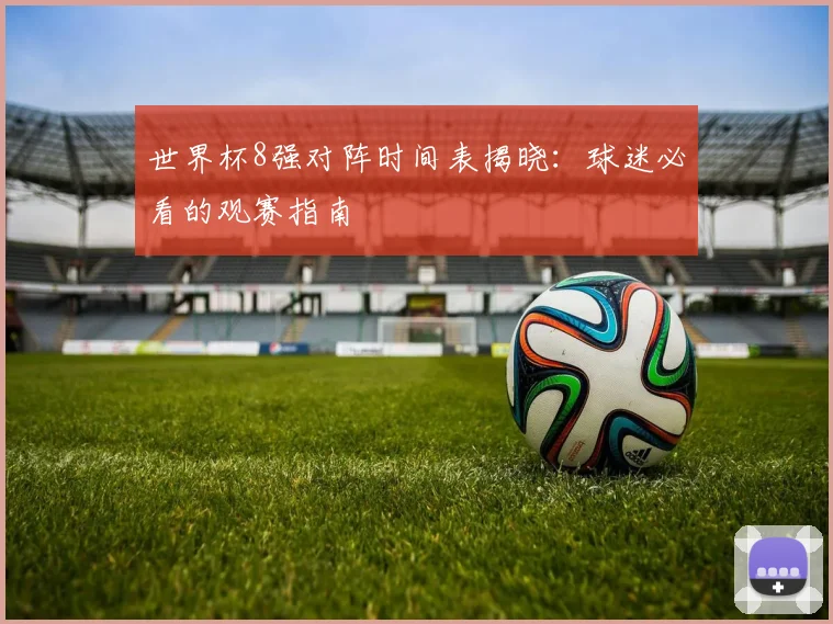 世界杯8强对阵时间表揭晓:球迷必看的观赛指南