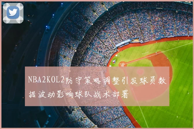 NBA2KOL2防守策略调整引发球员数据波动影响球队战术部署