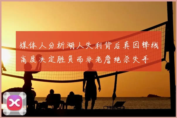 媒体人分析湖人失利背后真因锋线高度决定胜负而非老詹绝杀失手