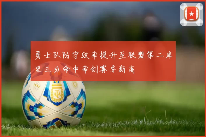 勇士队防守效率提升至联盟第二库里三分命中率创赛季新高