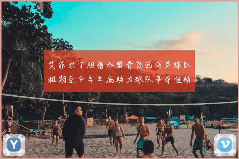 艾菲尔丁租借加盟青岛西海岸球队租期至今年年底助力球队争夺佳绩