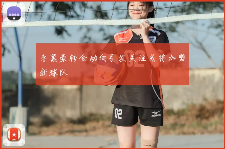 李慕豪转会动向引发关注或将加盟新球队