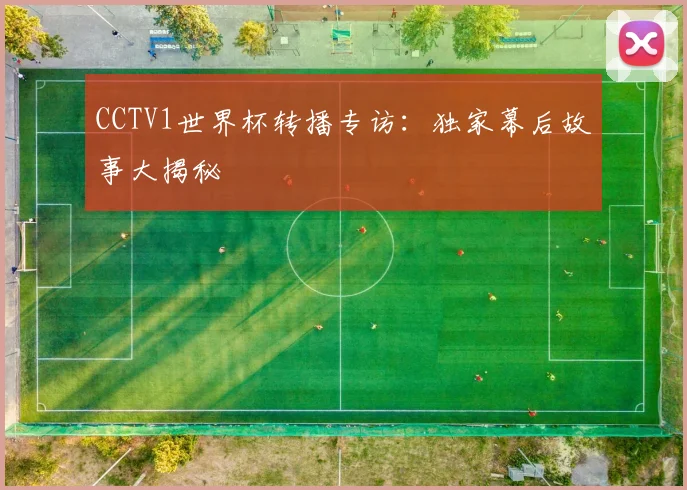 CCTV1世界杯转播专访:独家幕后故事大揭秘