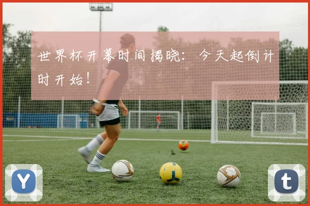 世界杯开幕时间揭晓:今天起倒计时开始!