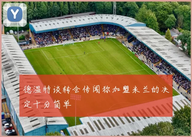 德温特谈转会传闻称加盟米兰的决定十分简单
