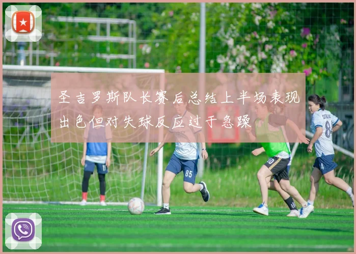 圣吉罗斯队长赛后总结上半场表现出色但对失球反应过于急躁