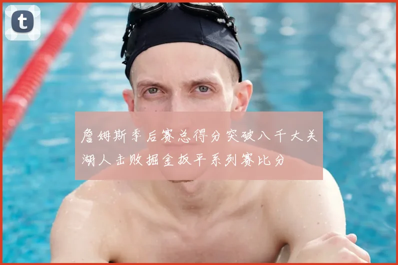 詹姆斯季后赛总得分突破八千大关湖人击败掘金扳平系列赛比分