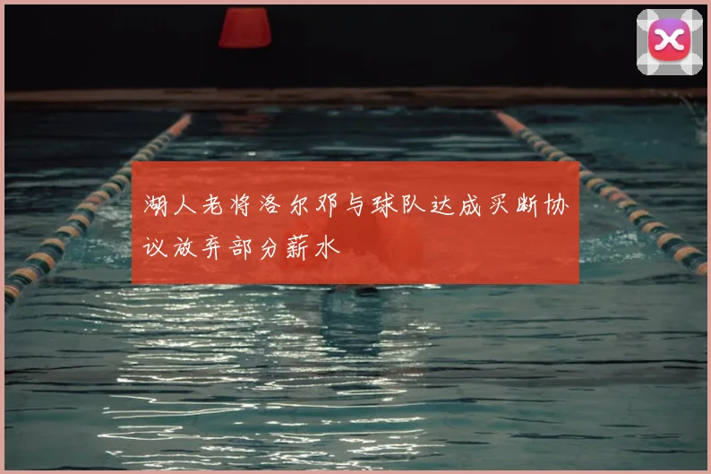 湖人老将洛尔邓与球队达成买断协议放弃部分薪水