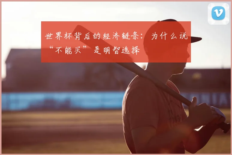 世界杯背后的经济链条:为什么说“不能买”是明智选择