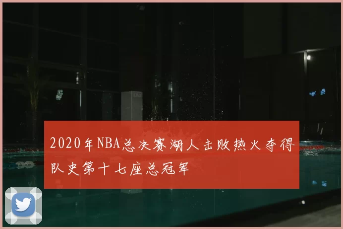 2020年NBA总决赛湖人击败热火夺得队史第十七座总冠军