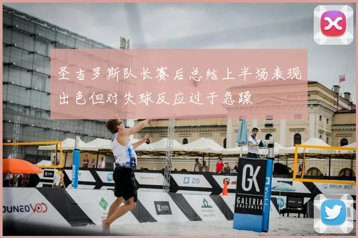 圣吉罗斯队长赛后总结上半场表现出色但对失球反应过于急躁