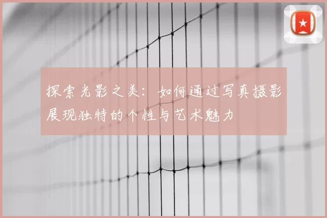 探索光影之美：如何通过写真摄影展现独特的个性与艺术魅力