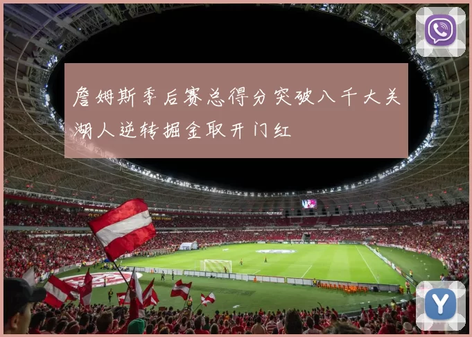 詹姆斯季后赛总得分突破八千大关湖人逆转掘金取开门红