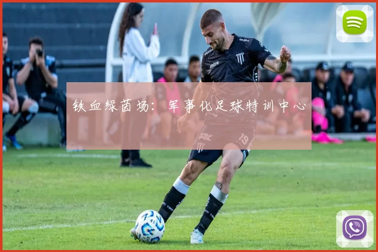 铁血绿茵场：军事化足球特训中心