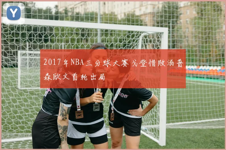 2017年NBA三分球大赛戈登惜败汤普森欧文首轮出局