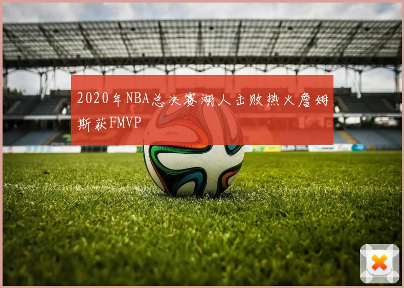 2020年NBA总决赛湖人击败热火詹姆斯获FMVP