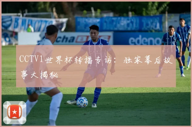 CCTV1世界杯转播专访:独家幕后故事大揭秘