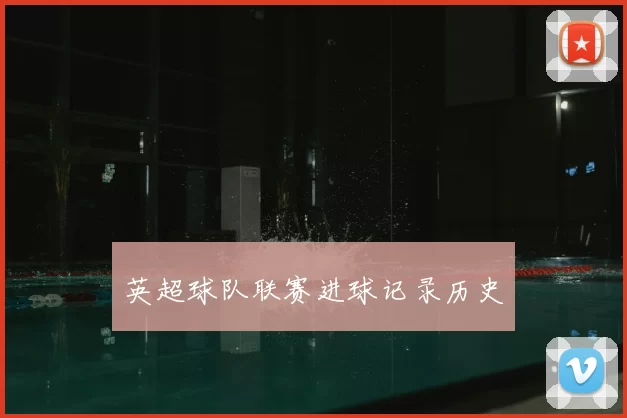 英超球队联赛进球记录历史