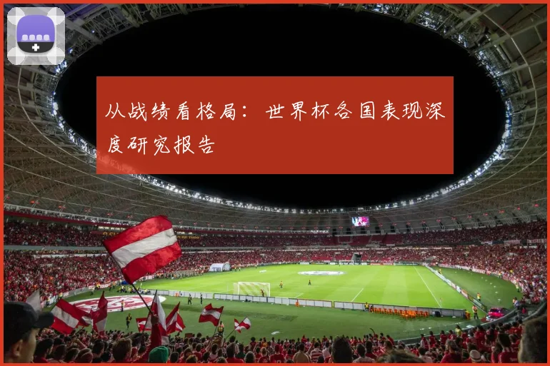 从战绩看格局：世界杯各国表现深度研究报告