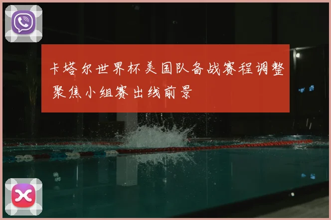 卡塔尔世界杯美国队备战赛程调整 聚焦小组赛出线前景