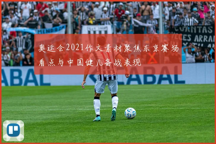 奥运会2021作文素材聚焦东京赛场看点与中国健儿备战表现