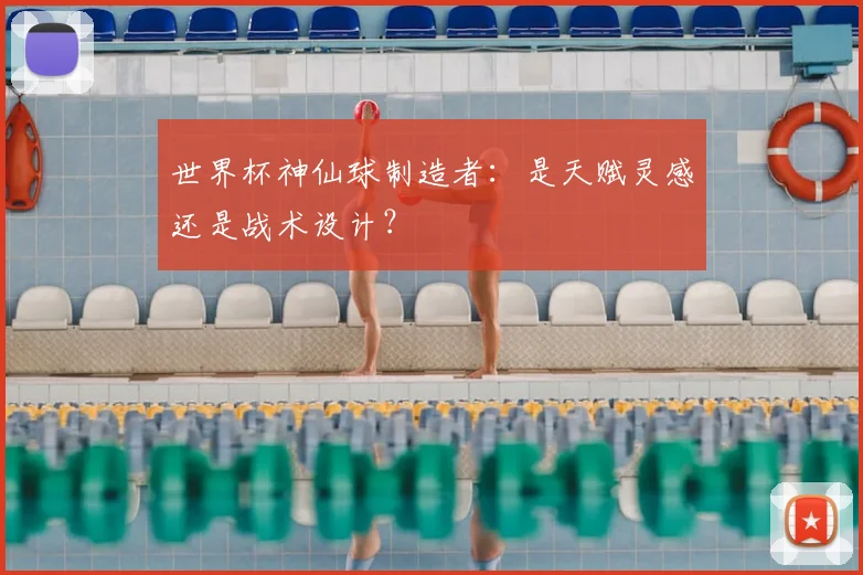 世界杯神仙球制造者:是天赋灵感还是战术设计?