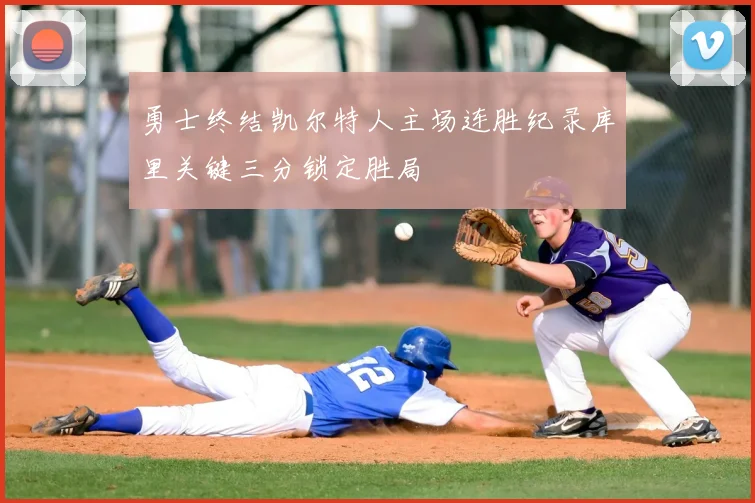 勇士终结凯尔特人主场连胜纪录库里关键三分锁定胜局