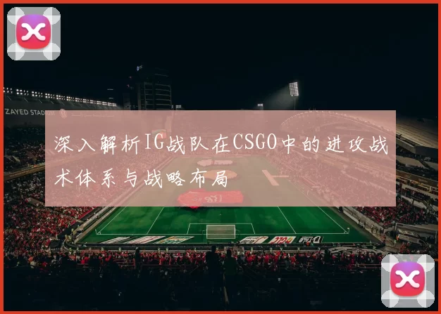 深入解析IG战队在CSGO中的进攻战术体系与战略布局