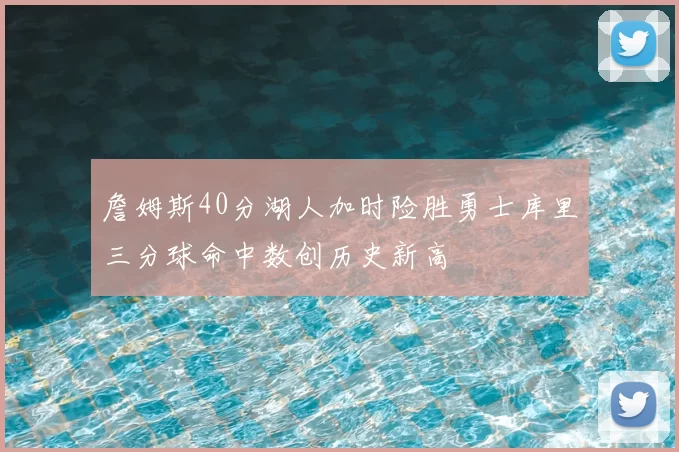 詹姆斯40分湖人加时险胜勇士库里三分球命中数创历史新高
