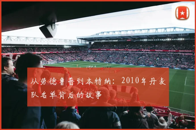 从劳德鲁普到本特纳:2010年丹麦队名单背后的故事