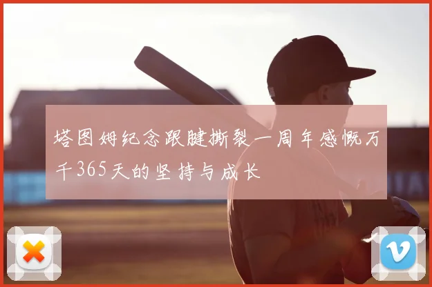 塔图姆纪念跟腱撕裂一周年感慨万千365天的坚持与成长