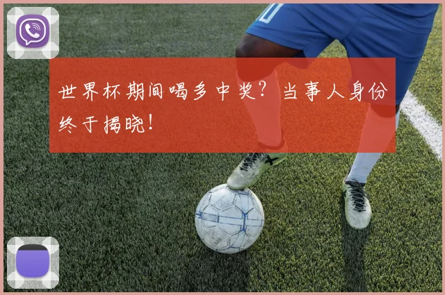 世界杯期间喝多中奖?当事人身份终于揭晓!