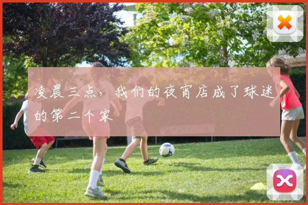 凌晨三点,我们的夜宵店成了球迷的第二个家