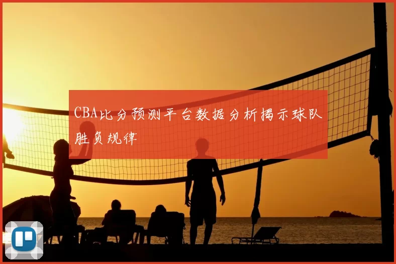 CBA比分预测平台数据分析揭示球队胜负规律