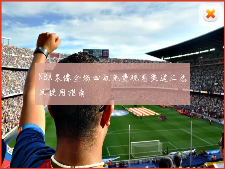 NBA录像全场回放免费观看渠道汇总及使用指南
