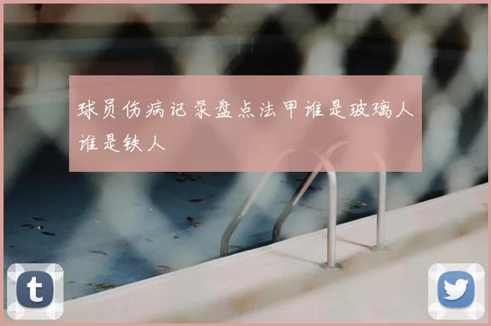 球员伤病记录盘点法甲谁是玻璃人谁是铁人