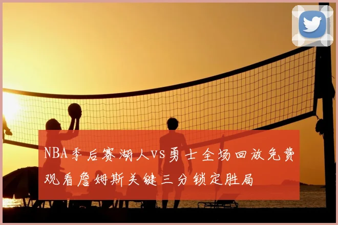 NBA季后赛湖人vs勇士全场回放免费观看詹姆斯关键三分锁定胜局