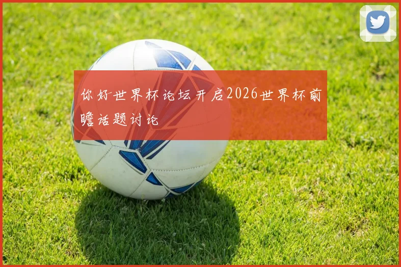 你好世界杯论坛开启2026世界杯前瞻话题讨论