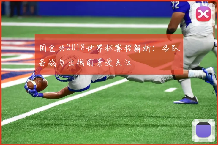 国金典2018世界杯赛程解析:各队备战与出线前景受关注