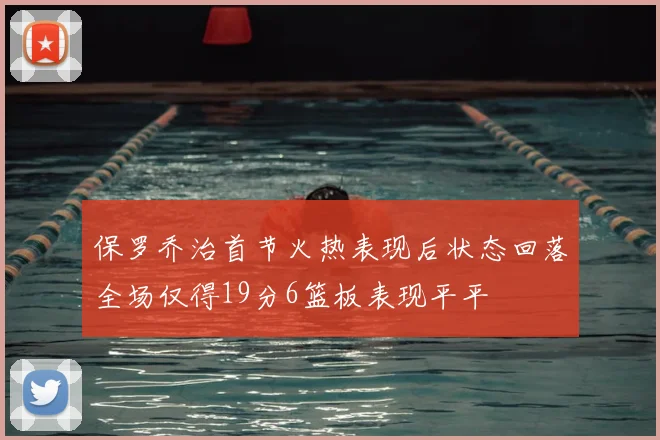 保罗乔治首节火热表现后状态回落全场仅得19分6篮板表现平平