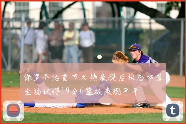 保罗乔治首节火热表现后状态回落全场仅得19分6篮板表现平平