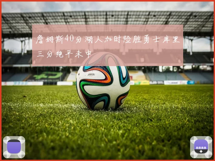 詹姆斯40分湖人加时险胜勇士库里三分绝平未中