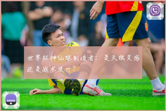 世界杯神仙球制造者：是天赋灵感还是战术设计？